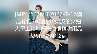 [MP4/693MB]2022-7-16酒店偷拍30如狼40如虎的少妇大早上约炮奸夫偷情情趣用品热身还给她舔逼