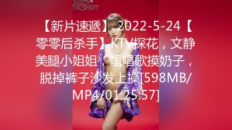 【新片速遞】 2022-5-24【零零后杀手】KTV探花，文静美腿小姐姐，唱唱歌摸奶子，脱掉裤子沙发上操[598MB/MP4/01:25:57]