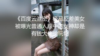 《百度云泄密》极品反差美女被曝光普通人眼中的女神却是有钱大佬的玩物