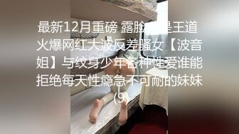 最新12月重磅 露脸才是王道 火爆网红大波反差骚女【波音姐】与纹身少年各种性爱谁能拒绝每天性瘾急不可耐的妹妹 (9)