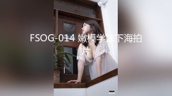 FSOG-014 嫩模学妹下海拍片