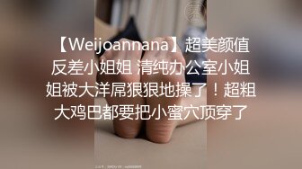 【Weijoannana】超美颜值反差小姐姐 清纯办公室小姐姐被大洋屌狠狠地操了！超粗大鸡巴都要把小蜜穴顶穿了