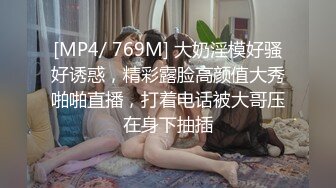 [MP4/ 769M] 大奶淫模好骚好诱惑，精彩露脸高颜值大秀啪啪直播，打着电话被大哥压在身下抽插