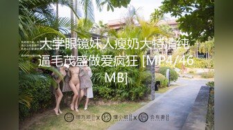 大学眼镜妹人瘦奶大特清纯 逼毛茂盛做爱疯狂 [MP4/46MB]