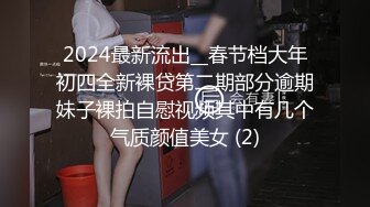 2024最新流出__春节档大年初四全新裸贷第二期部分逾期妹子裸拍自慰视频其中有几个气质颜值美女 (2)