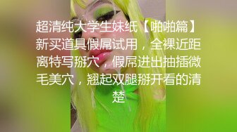 超清纯大学生妹纸【啪啪篇】新买道具假屌试用，全裸近距离特写掰穴，假屌进出抽插微毛美穴，翘起双腿掰开看的清楚