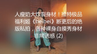 人瘦奶大炸裂身材！推特极品福利姬《beibei》断更后的绝版私拍，各种裸身自摸秀身材非常诱惑 (2)