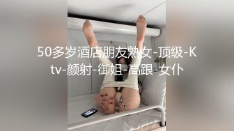 50多岁酒店朋友熟女-顶级-Ktv-颜射-御姐-高跟-女仆