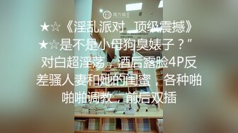 ★☆《淫乱派对⚡顶级震撼》★☆是不是小母狗臭婊子？”对白超淫荡，酒后露脸4P反差骚人妻和她的闺蜜，各种啪啪啪调教，前后双插