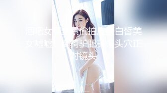 酒吧女厕全景偷拍皮肤白皙美女嘘嘘　倒骑驴肥美馒头穴正对镜头