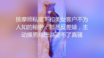 按摩师私底下和美女客户不为人知的秘密，都是反差婊，主动摸男鸡巴说受不了真骚