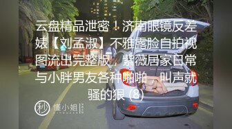 云盘精品泄密！济南眼镜反差婊【刘孟淑】不雅露脸自拍视图流出完整版，紫薇居家日常与小胖男友各种啪啪，叫声就骚的狠 (8)