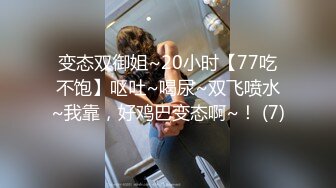 变态双御姐~20小时【77吃不饱】呕吐~喝尿~双飞喷水~我靠，好鸡巴变态啊~！ (7)