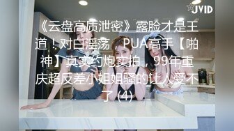 《云盘高质泄密》露脸才是王道！对白淫荡，PUA高手【啪神】真实约炮实拍，99年重庆超反差小姐姐骚的让人受不了 (4)