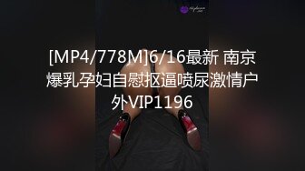 [MP4/778M]6/16最新 南京爆乳孕妇自慰抠逼喷尿激情户外VIP1196