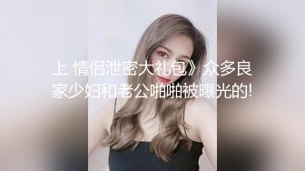 上 情侣泄密大礼包》众多良家少妇和老公啪啪被曝光的!