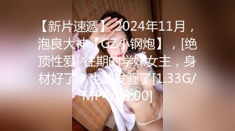 【新片速遞】 2024年11月，泡良大神【GZ小钢炮】，[绝顶性爱] 往期的学妹女主，身材好了！也越发骚了[1.33G/MP4/23:00]