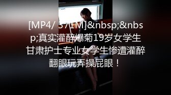 [MP4/ 371M]&nbsp;&nbsp;真实灌醉爆菊19岁女学生甘肃护士专业女学生惨遭灌醉翻眼玩弄操屁眼！